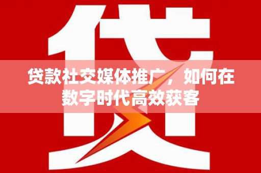 济宁贷款社交媒体推广，如何在数字时代高效获客