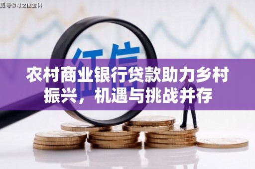 济宁农村商业银行贷款助力乡村振兴，机遇与挑战并存