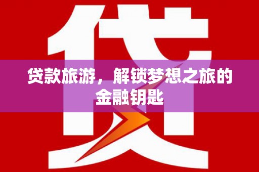 济宁贷款旅游，解锁梦想之旅的金融钥匙