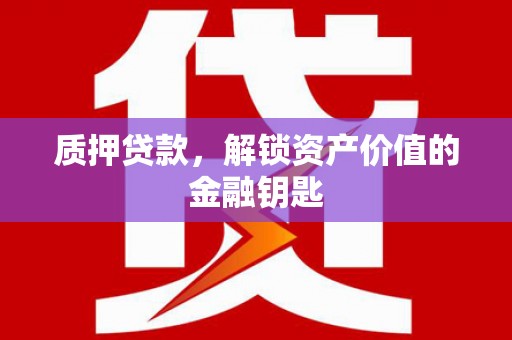 济宁质押贷款，解锁资产价值的金融钥匙