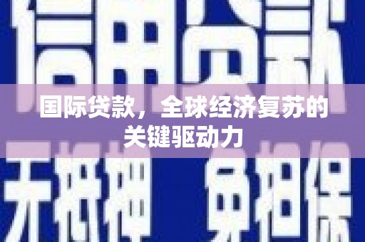 济宁国际贷款，全球经济复苏的关键驱动力