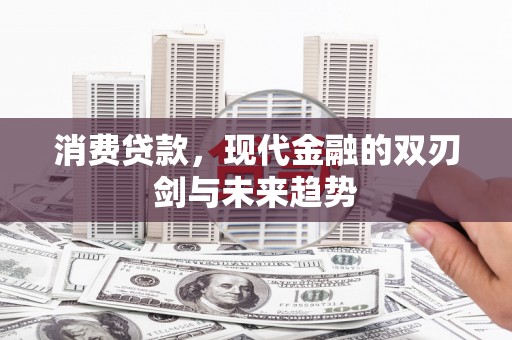 济宁消费贷款，现代金融的双刃剑与未来趋势