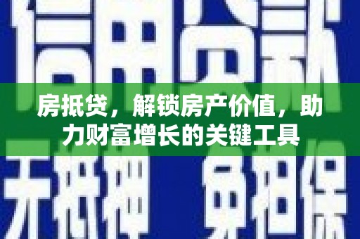 济宁房抵贷，解锁房产价值，助力财富增长的关键工具
