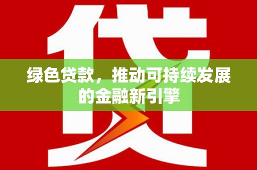 济宁绿色贷款，推动可持续发展的金融新引擎