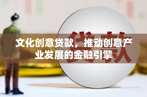 济宁文化创意贷款，推动创意产业发展的金融引擎