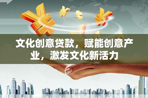 济宁文化创意贷款，赋能创意产业，激发文化新活力