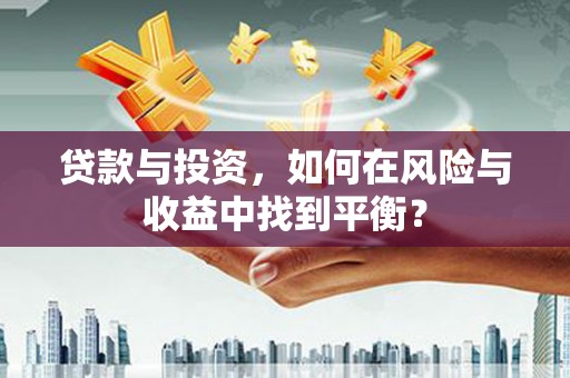 济宁贷款与投资，如何在风险与收益中找到平衡？