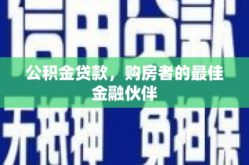 济宁公积金贷款，购房者的最佳金融伙伴