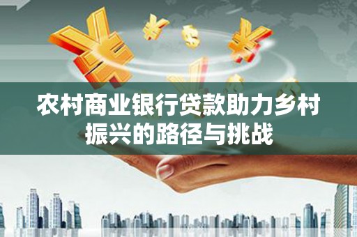 济宁农村商业银行贷款助力乡村振兴的路径与挑战