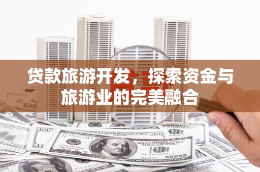 济宁贷款旅游开发，探索资金与旅游业的完美融合