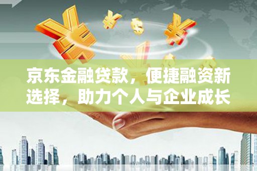 济宁京东金融贷款，便捷融资新选择，助力个人与企业成长