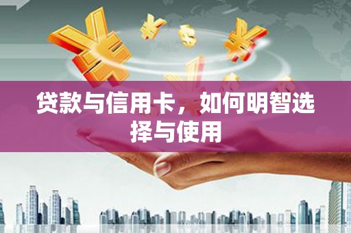 济宁贷款与信用卡，如何明智选择与使用
