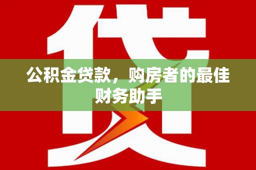 济宁公积金贷款，购房者的最佳财务助手