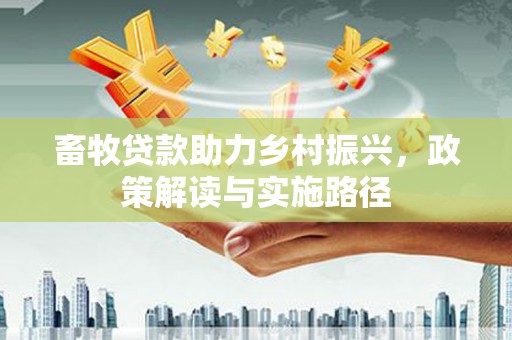 济宁畜牧贷款助力乡村振兴，政策解读与实施路径