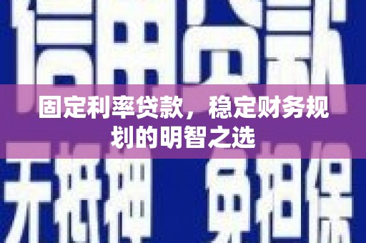 济宁固定利率贷款，稳定财务规划的明智之选