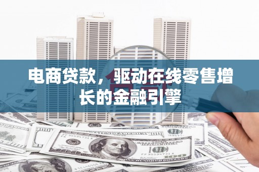 济宁电商贷款，驱动在线零售增长的金融引擎