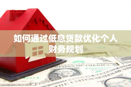 济宁如何通过低息贷款优化个人财务规划