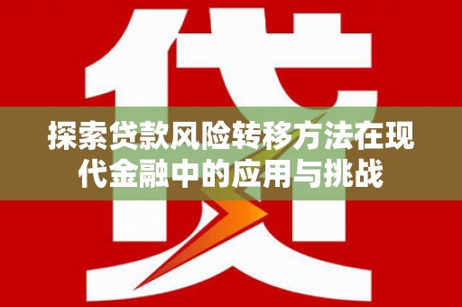 济宁探索贷款风险转移方法在现代金融中的应用与挑战