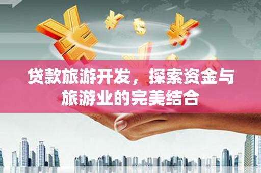 济宁贷款旅游开发，探索资金与旅游业的完美结合