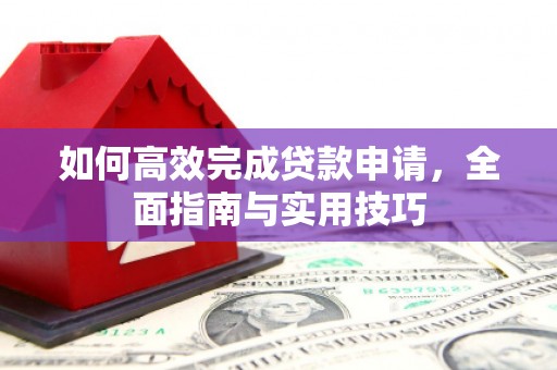 济宁如何高效完成贷款申请，全面指南与实用技巧