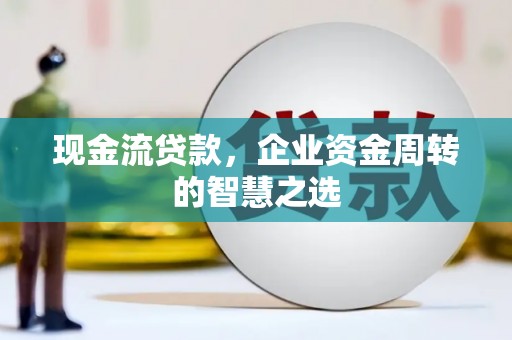 济宁现金流贷款，企业资金周转的智慧之选