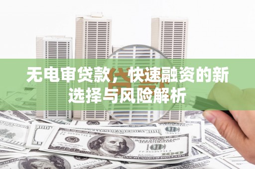 济宁无电审贷款，快速融资的新选择与风险解析