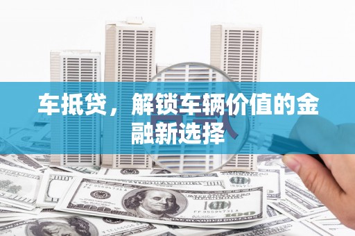 济宁车抵贷，解锁车辆价值的金融新选择
