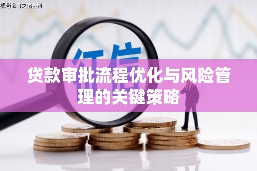 济宁贷款审批流程优化与风险管理的关键策略