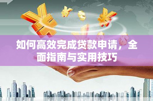 济宁如何高效完成贷款申请，全面指南与实用技巧