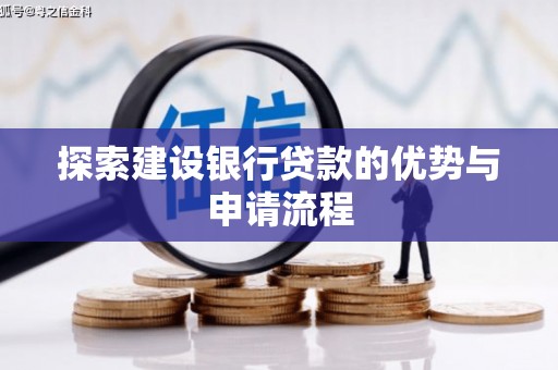 济宁探索建设银行贷款的优势与申请流程