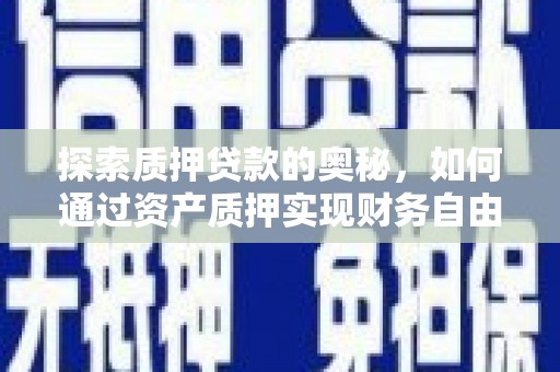 济宁探索质押贷款的奥秘，如何通过资产质押实现财务自由