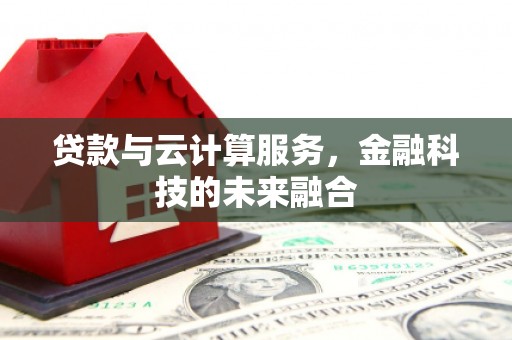 济宁贷款与云计算服务，金融科技的未来融合
