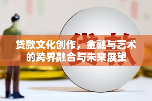 济宁贷款文化创作，金融与艺术的跨界融合与未来展望