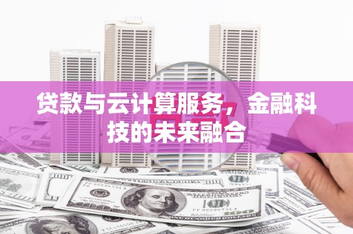 济宁贷款与云计算服务，金融科技的未来融合
