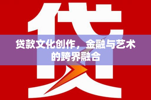 济宁贷款文化创作，金融与艺术的跨界融合