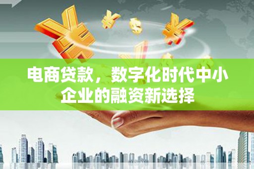 济宁电商贷款，数字化时代中小企业的融资新选择