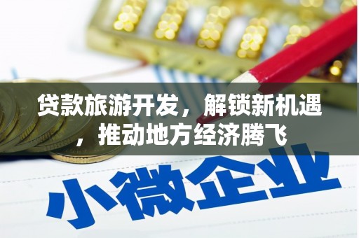 济宁贷款旅游开发，解锁新机遇，推动地方经济腾飞