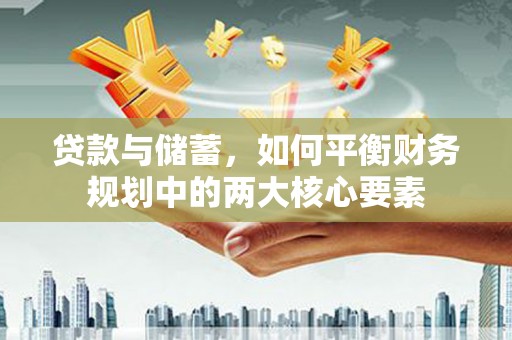 济宁贷款与储蓄，如何平衡财务规划中的两大核心要素