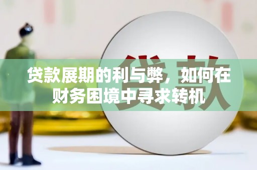 济宁贷款展期的利与弊，如何在财务困境中寻求转机