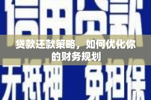济宁贷款还款策略，如何优化你的财务规划