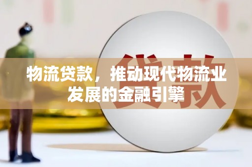 济宁物流贷款，推动现代物流业发展的金融引擎