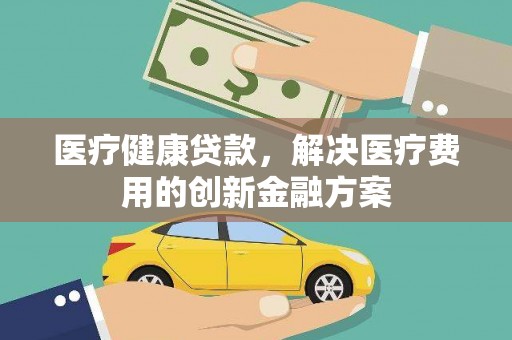 济宁医疗健康贷款，解决医疗费用的创新金融方案