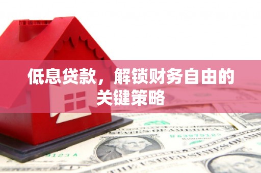 济宁低息贷款，解锁财务自由的关键策略