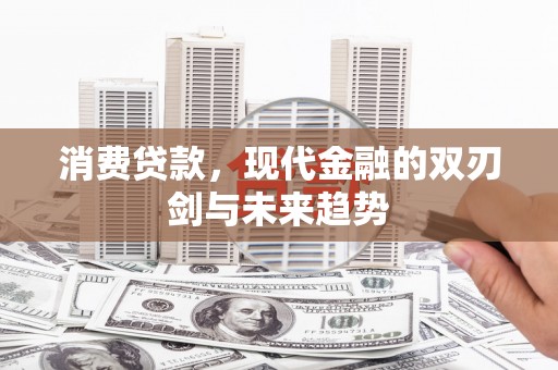 济宁消费贷款，现代金融的双刃剑与未来趋势