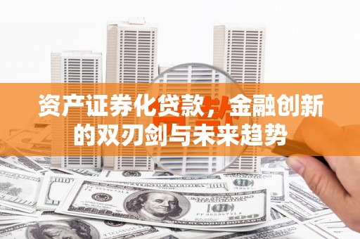 济宁资产证券化贷款，金融创新的双刃剑与未来趋势