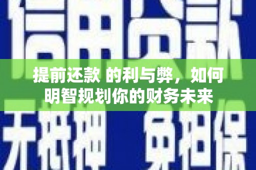 济宁提前还款 的利与弊，如何明智规划你的财务未来