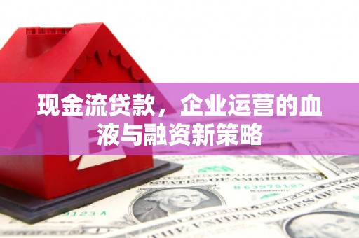 济宁现金流贷款，企业运营的血液与融资新策略