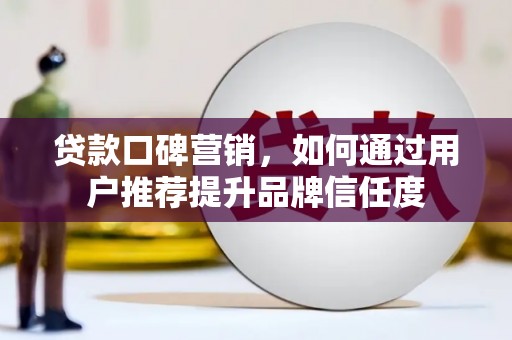 济宁贷款口碑营销，如何通过用户推荐提升品牌信任度