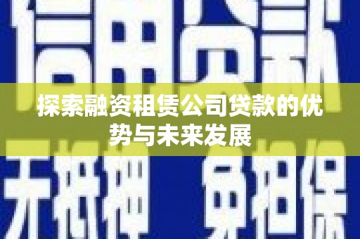 济宁探索融资租赁公司贷款的优势与未来发展
