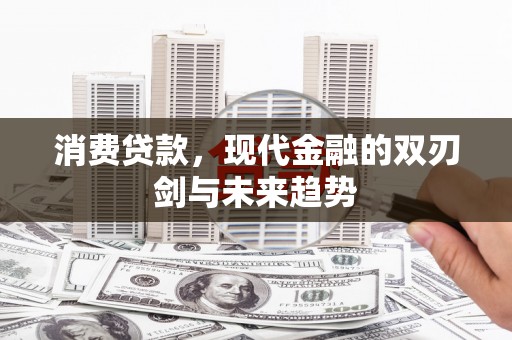 济宁消费贷款，现代金融的双刃剑与未来趋势